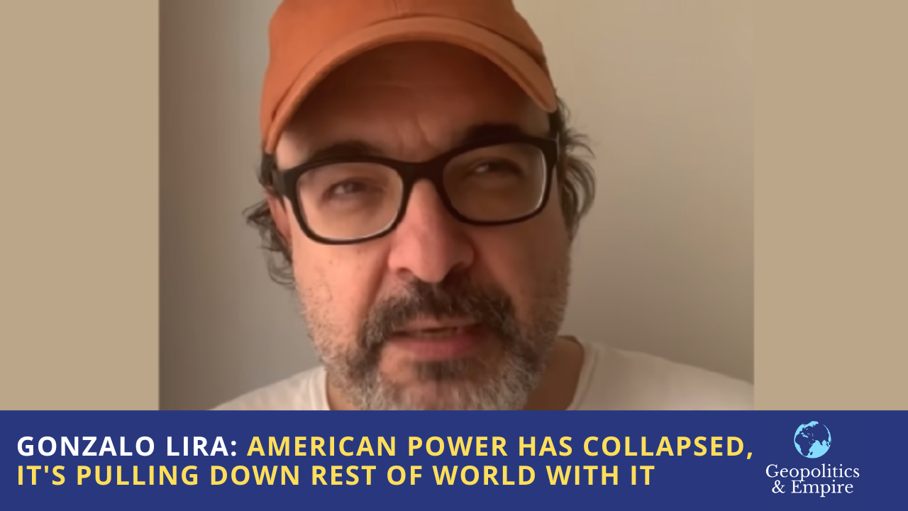 Gonzalo Lira: American Power Has Collapsed, It’s Pulling Down the Rest of the World With It -