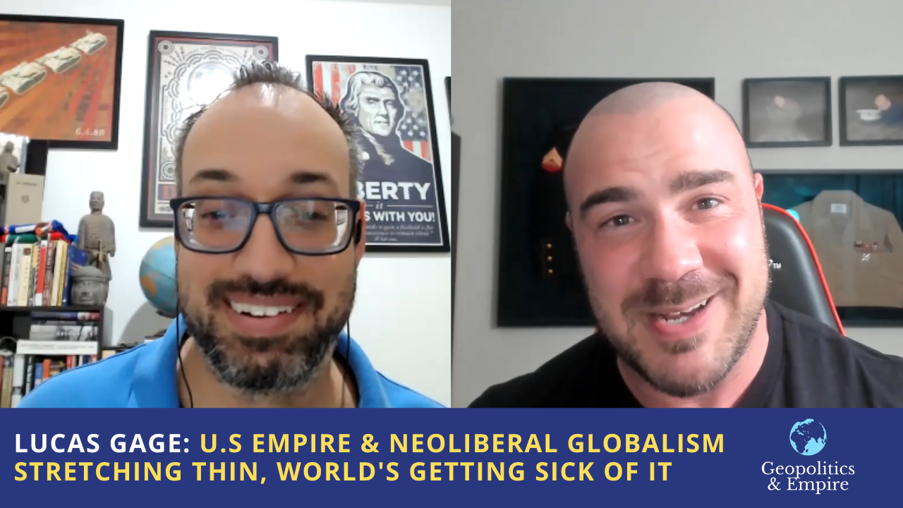 Lucas Gage: U.S. Empire & Neoliberal Globalism Stretching Thin, World’s Getting Sick of It - Geopolitics & Empire