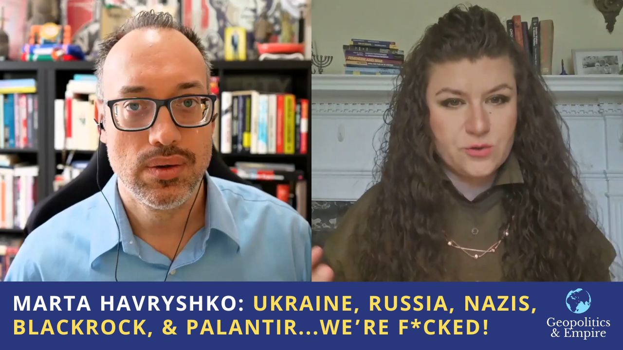 Marta Havryshko: Ukraine, Russia, Nazis, BlackRock, & Palantir&hellip;We&rsquo;re F*cked!
