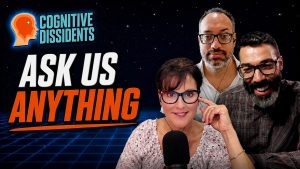 Cognitive Dissidents Ask Us Anything (AUA): Part Deux